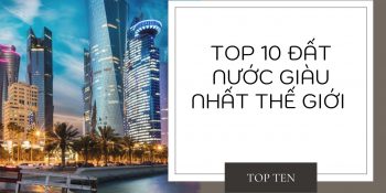 TOP 10 đất nước giàu nhất thế giới khiến bạn BẤT NGỜ